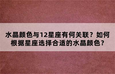 水晶颜色与12星座有何关联？如何根据星座选择合适的水晶颜色？