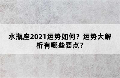 水瓶座2021运势如何？运势大解析有哪些要点？
