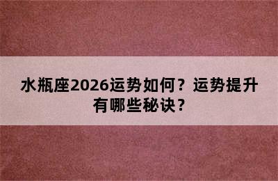 水瓶座2026运势如何？运势提升有哪些秘诀？