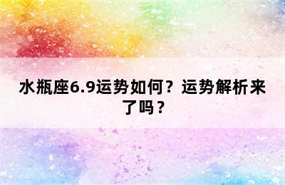 水瓶座6.9运势如何？运势解析来了吗？