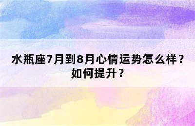 水瓶座7月到8月心情运势怎么样？如何提升？