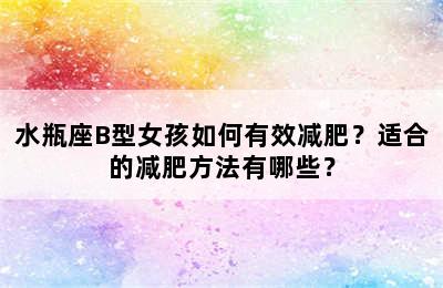 水瓶座B型女孩如何有效减肥？适合的减肥方法有哪些？