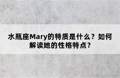 水瓶座Mary的特质是什么？如何解读她的性格特点？