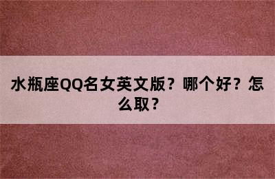 水瓶座QQ名女英文版？哪个好？怎么取？