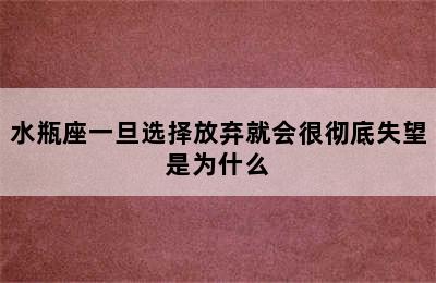 水瓶座一旦选择放弃就会很彻底失望是为什么