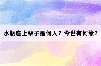 水瓶座上辈子是何人？今世有何缘？