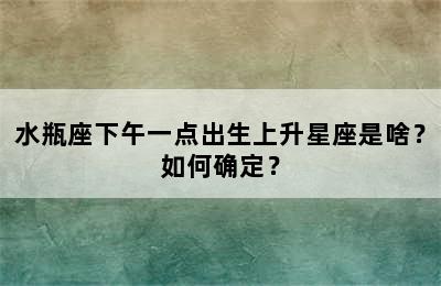 水瓶座下午一点出生上升星座是啥？如何确定？