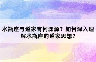 水瓶座与道家有何渊源？如何深入理解水瓶座的道家思想？