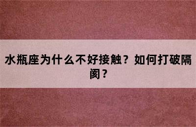 水瓶座为什么不好接触？如何打破隔阂？