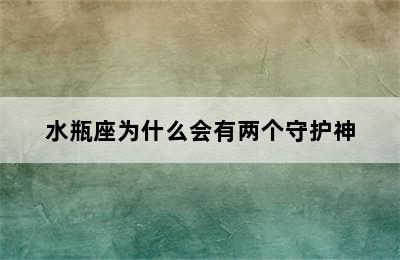 水瓶座为什么会有两个守护神