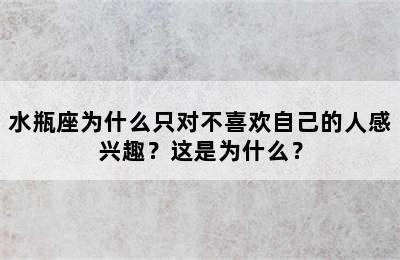 水瓶座为什么只对不喜欢自己的人感兴趣？这是为什么？