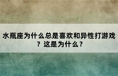 水瓶座为什么总是喜欢和异性打游戏？这是为什么？