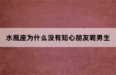 水瓶座为什么没有知心朋友呢男生