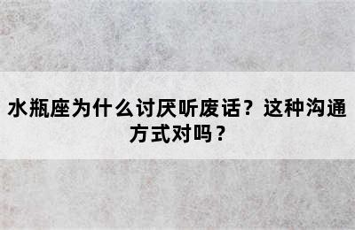 水瓶座为什么讨厌听废话？这种沟通方式对吗？