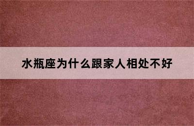 水瓶座为什么跟家人相处不好