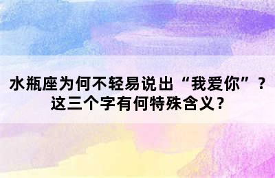 水瓶座为何不轻易说出“我爱你”？这三个字有何特殊含义？