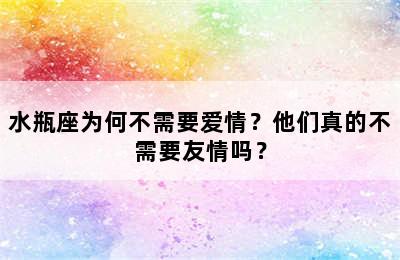 水瓶座为何不需要爱情？他们真的不需要友情吗？