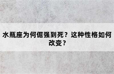 水瓶座为何倔强到死？这种性格如何改变？