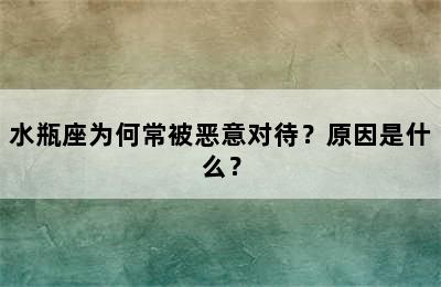 水瓶座为何常被恶意对待？原因是什么？