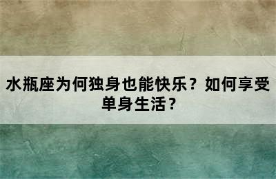 水瓶座为何独身也能快乐？如何享受单身生活？