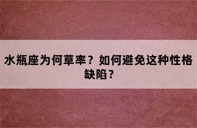 水瓶座为何草率？如何避免这种性格缺陷？