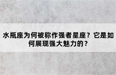 水瓶座为何被称作强者星座？它是如何展现强大魅力的？