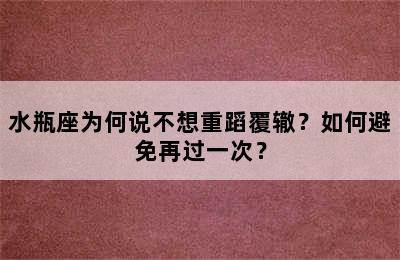 水瓶座为何说不想重蹈覆辙？如何避免再过一次？