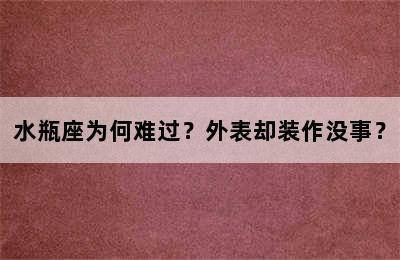 水瓶座为何难过？外表却装作没事？