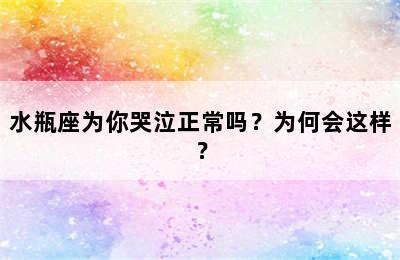 水瓶座为你哭泣正常吗？为何会这样？