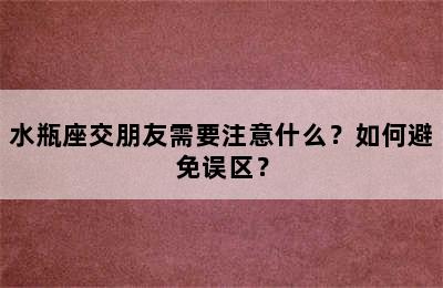 水瓶座交朋友需要注意什么？如何避免误区？