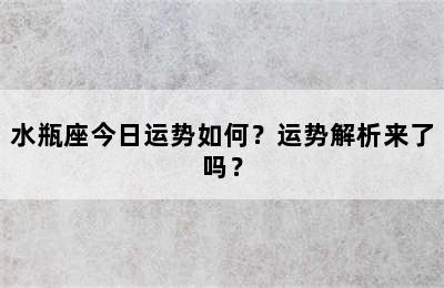 水瓶座今日运势如何？运势解析来了吗？