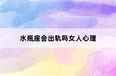 水瓶座会出轨吗女人心理