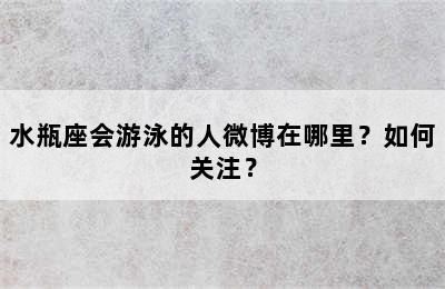 水瓶座会游泳的人微博在哪里？如何关注？