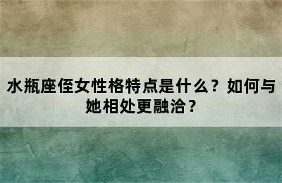 水瓶座侄女性格特点是什么？如何与她相处更融洽？