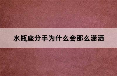 水瓶座分手为什么会那么潇洒