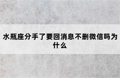 水瓶座分手了要回消息不删微信吗为什么