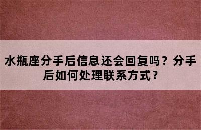 水瓶座分手后信息还会回复吗？分手后如何处理联系方式？