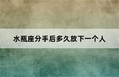 水瓶座分手后多久放下一个人