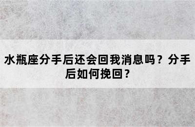 水瓶座分手后还会回我消息吗？分手后如何挽回？