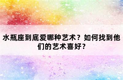 水瓶座到底爱哪种艺术？如何找到他们的艺术喜好？