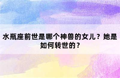 水瓶座前世是哪个神兽的女儿？她是如何转世的？
