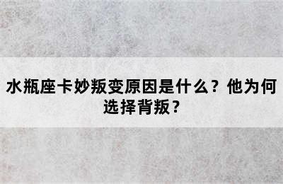 水瓶座卡妙叛变原因是什么？他为何选择背叛？