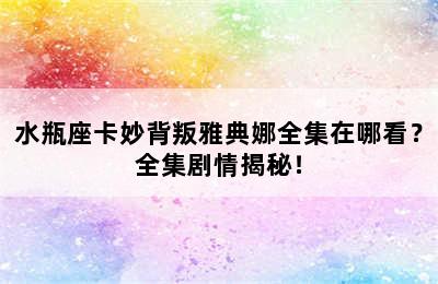 水瓶座卡妙背叛雅典娜全集在哪看？全集剧情揭秘！