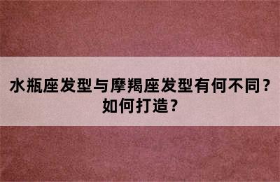 水瓶座发型与摩羯座发型有何不同？如何打造？