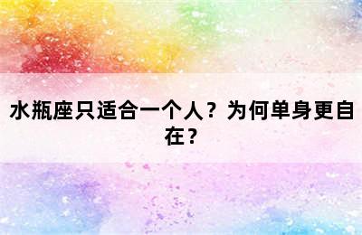 水瓶座只适合一个人？为何单身更自在？