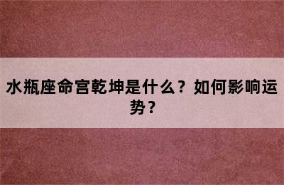 水瓶座命宫乾坤是什么？如何影响运势？