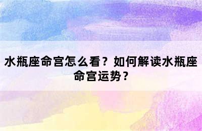 水瓶座命宫怎么看？如何解读水瓶座命宫运势？