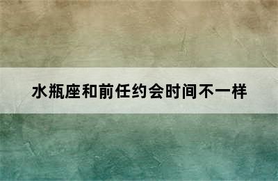 水瓶座和前任约会时间不一样