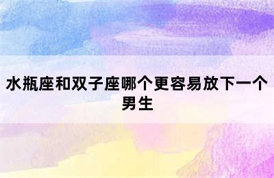 水瓶座和双子座哪个更容易放下一个男生