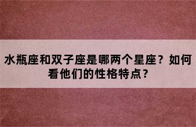 水瓶座和双子座是哪两个星座？如何看他们的性格特点？